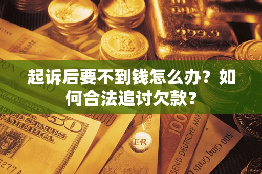 济南起诉后要不到钱怎么办？如何合法追讨欠款？