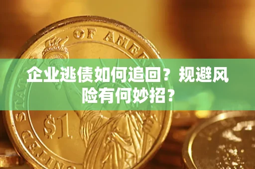 济南企业逃债如何追回？规避风险有何妙招？