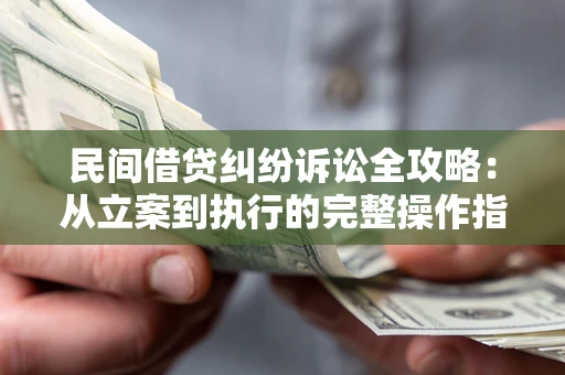 济南民间借贷纠纷诉讼全攻略：从立案到执行的完整操作指南