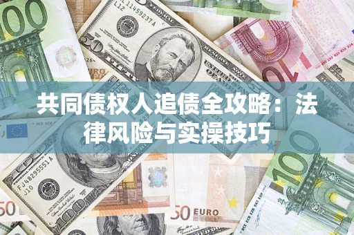 济南共同债权人追债全攻略：法律风险与实操技巧