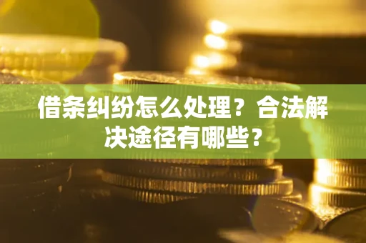济南借条纠纷怎么处理？合法解决途径有哪些？