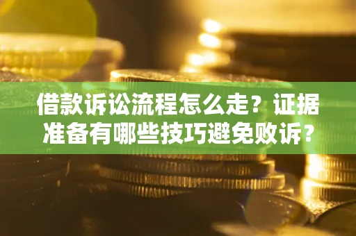 济南借款诉讼流程怎么走？证据准备有哪些技巧避免败诉？