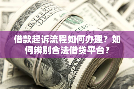 济南借款起诉流程如何办理？如何辨别合法借贷平台？