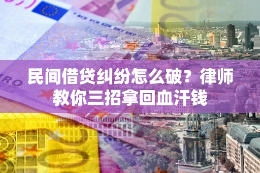 济南民间借贷纠纷怎么破？律师教你三招拿回血汗钱
