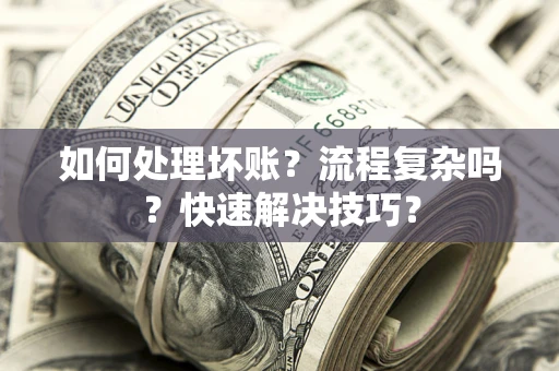 济南如何处理坏账？流程复杂吗？快速解决技巧？