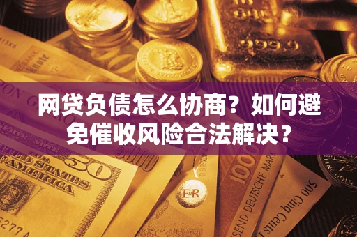 济南网贷负债怎么协商？如何避免催收风险合法解决？