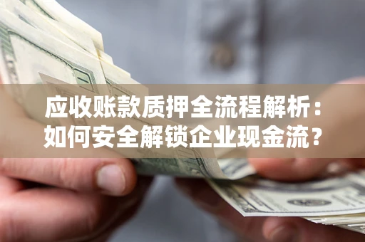 济南应收账款质押全流程解析：如何安全解锁企业现金流？