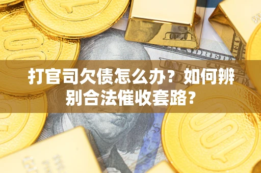 济南打官司欠债怎么办？如何辨别合法催收套路？