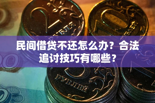 济南民间借贷不还怎么办？合法追讨技巧有哪些？