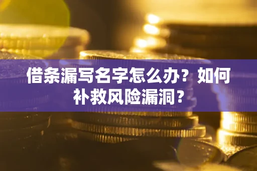 济南借条漏写名字怎么办？如何补救风险漏洞？