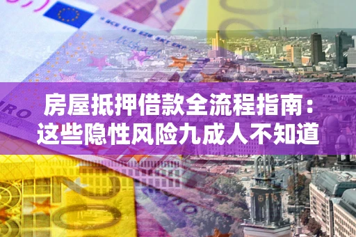 济南房屋抵押借款全流程指南：这些隐性风险九成人不知道