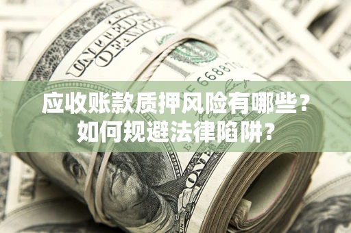 济南应收账款质押风险有哪些？如何规避法律陷阱？
