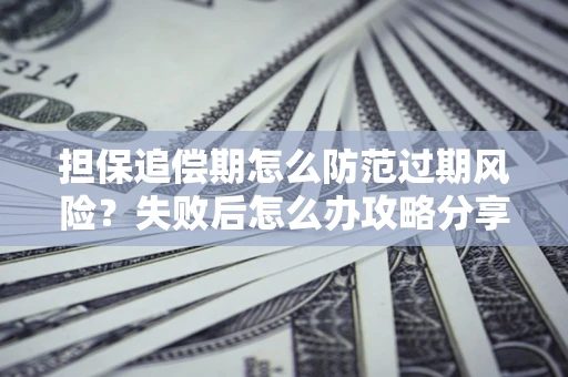 济南担保追偿期怎么防范过期风险？失败后怎么办攻略分享