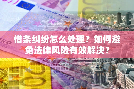 济南借条纠纷怎么处理？如何避免法律风险有效解决？