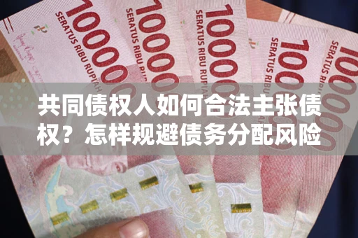 济南共同债权人如何合法主张债权？怎样规避债务分配风险？
