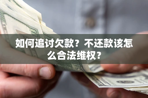 济南如何追讨欠款？不还款该怎么合法维权？