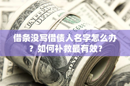 济南借条没写借债人名字怎么办？如何补救最有效？