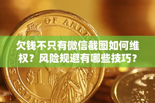 济南欠钱不只有微信截图如何维权？风险规避有哪些技巧？