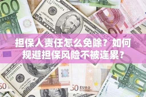济南担保人责任怎么免除？如何规避担保风险不被连累？