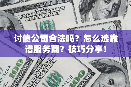 济南讨债公司合法吗？怎么选靠谱服务商？技巧分享！