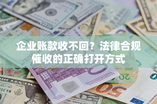 济南企业账款收不回？法律合规催收的正确打开方式