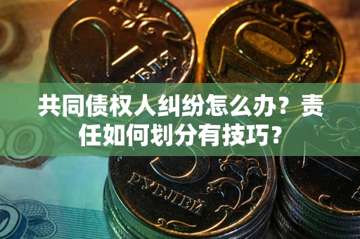济南共同债权人纠纷怎么办？责任如何划分有技巧？