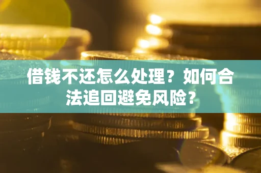 济南借钱不还怎么处理？如何合法追回避免风险？