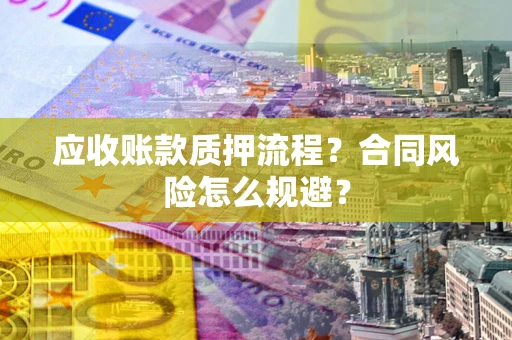 济南应收账款质押流程？合同风险怎么规避？