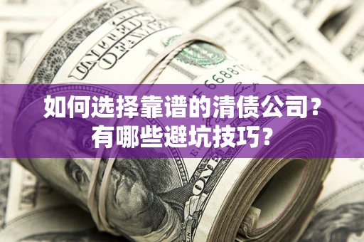 济南如何选择靠谱的清债公司？有哪些避坑技巧？