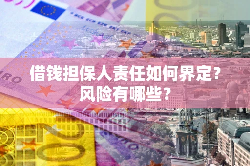 济南借钱担保人责任如何界定?风险有哪些? 济南借钱担保人责任如何界定?风险有哪些?