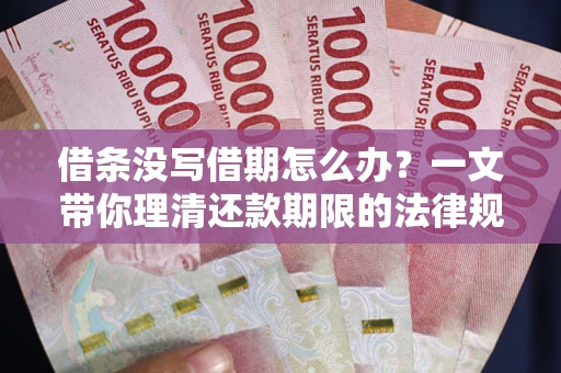 济南借条没写借期怎么办？一文带你理清还款期限的法律规则
