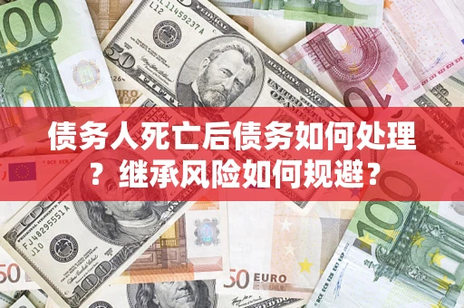 济南债务人死亡后债务如何处理？继承风险如何规避？