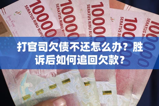济南打官司欠债不还怎么办？胜诉后如何追回欠款？