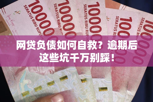 济南网贷负债如何自救？逾期后这些坑千万别踩！