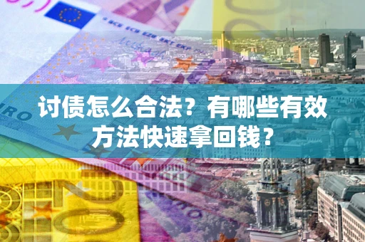 济南讨债怎么合法？有哪些有效方法快速拿回钱？