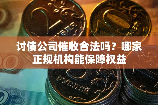 济南讨债公司催收合法吗？哪家正规机构能保障权益