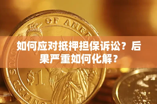 济南如何应对抵押担保诉讼？后果严重如何化解？