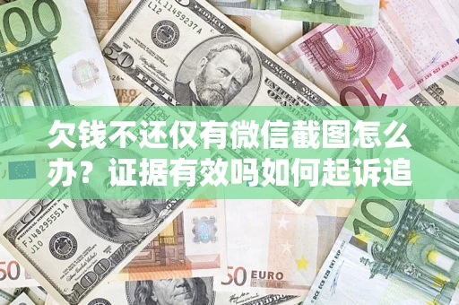 济南欠钱不还仅有微信截图怎么办？证据有效吗如何起诉追回欠款？