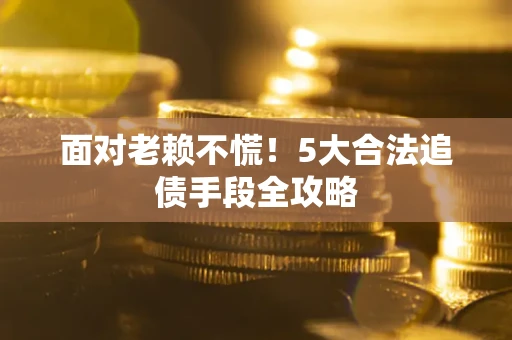 济南面对老赖不慌！5大合法追债手段全攻略
