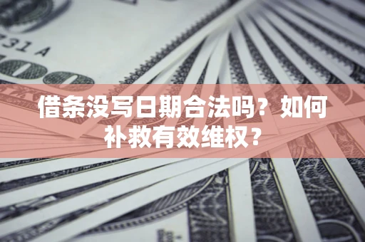 济南借条没写日期合法吗？如何补救有效维权？