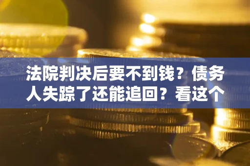 济南法院判决后要不到钱？债务人失踪了还能追回？看这个方法！