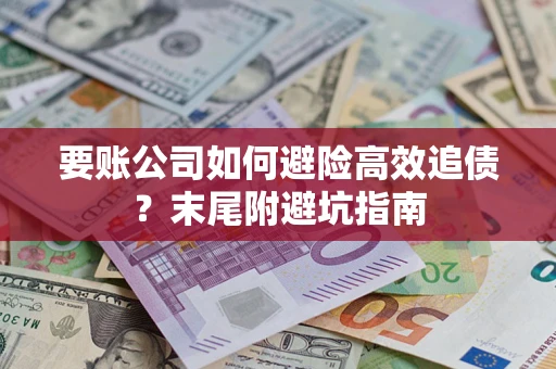 济南要账公司如何避险高效追债？末尾附避坑指南