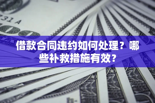 济南借款合同违约如何处理？哪些补救措施有效？