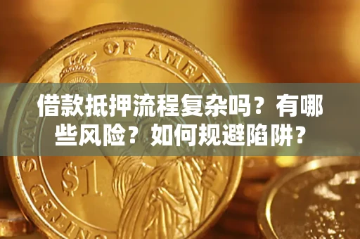 济南借款抵押流程复杂吗？有哪些风险？如何规避陷阱？