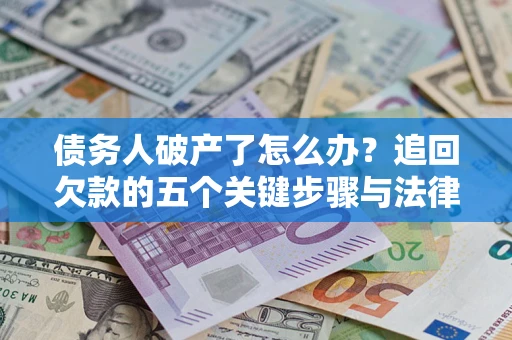 济南债务人破产了怎么办？追回欠款的五个关键步骤与法律策略