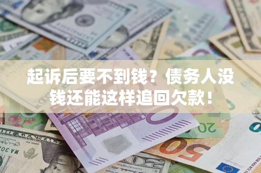 济南起诉后要不到钱？债务人没钱还能这样追回欠款！