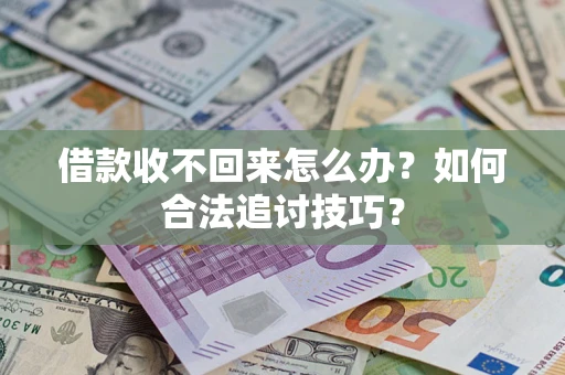济南借款收不回来怎么办？如何合法追讨技巧？