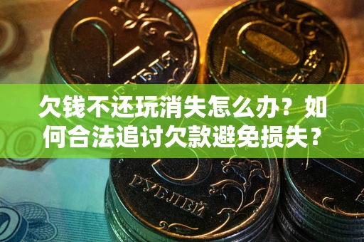 济南欠钱不还玩消失怎么办?如何合法追讨欠款避免损失? 济南欠钱不还玩消失怎么办?如何合法追讨欠款避免损失?