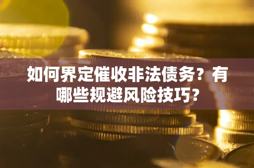 济南如何界定催收非法债务？有哪些规避风险技巧？
