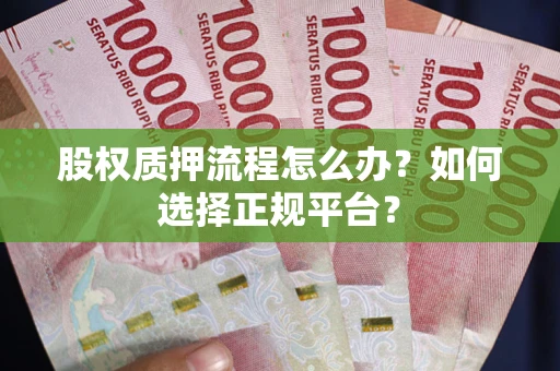 济南股权质押流程怎么办？如何选择正规平台？